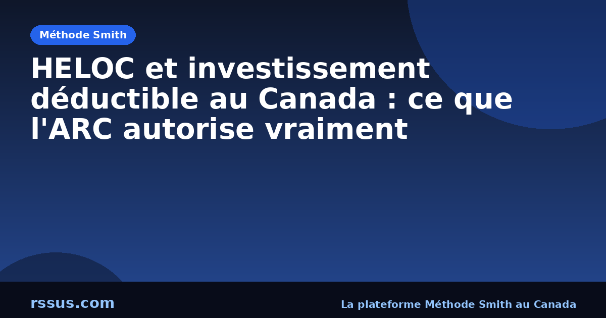 HELOC et investissement déductible au Canada : ce que l'ARC autorise vraiment